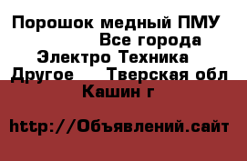 Порошок медный ПМУ 99, 9999 - Все города Электро-Техника » Другое   . Тверская обл.,Кашин г.